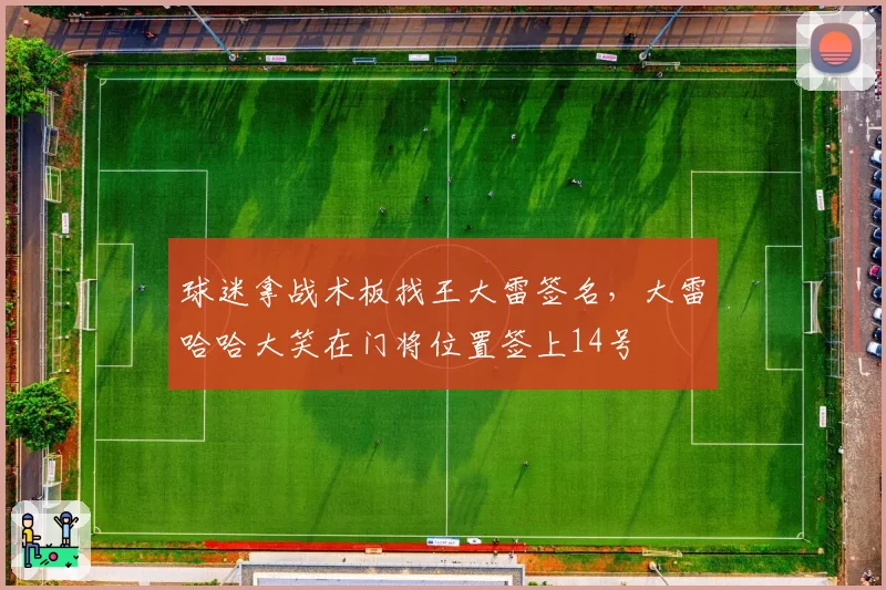 球迷拿战术板找王大雷签名，大雷哈哈大笑在门将位置签上14号
