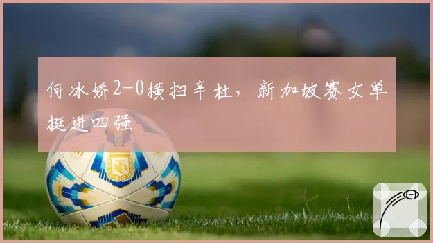 何冰娇2-0横扫辛杜，新加坡赛女单挺进四强