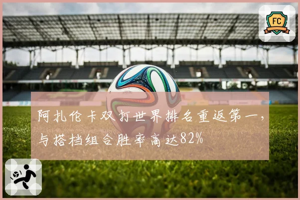 阿扎伦卡双打世界排名重返第一,与搭档组合胜率高达82%
