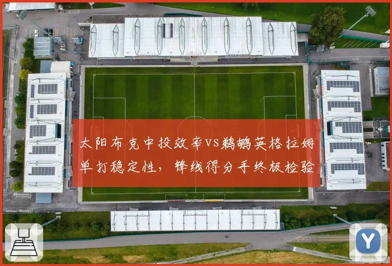 太阳布克中投效率vs鹈鹕英格拉姆单打稳定性，锋线得分手终极检验