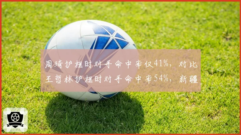 周琦护框时对手命中率仅41%，对比王哲林护框时对手命中率54%，新疆内线价值凸显