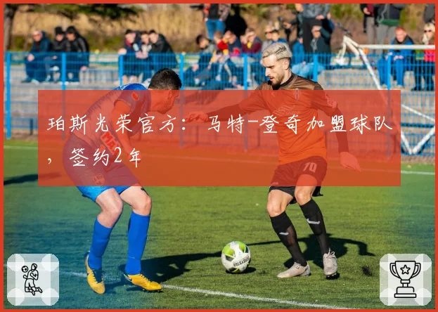 珀斯光荣官方：马特-登奇加盟球队，签约2年