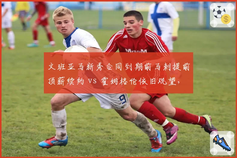 文班亚马新秀合同到期前马刺提前顶薪续约 vs 霍姆格伦依旧观望，建队核心信任度对比
