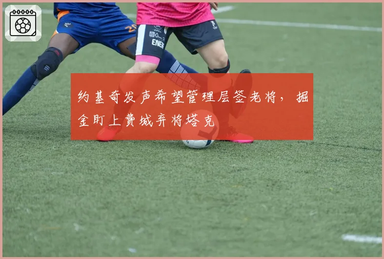 约基奇发声希望管理层签老将，掘金盯上费城弃将塔克