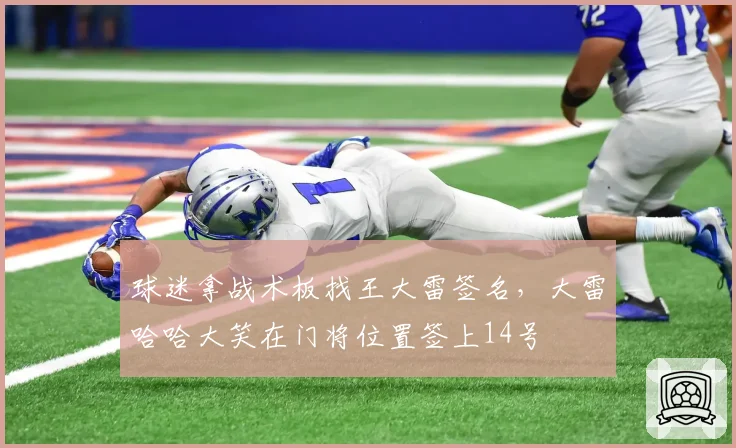 球迷拿战术板找王大雷签名，大雷哈哈大笑在门将位置签上14号