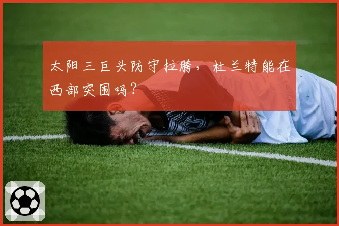 太阳三巨头防守拉胯，杜兰特能在西部突围吗？