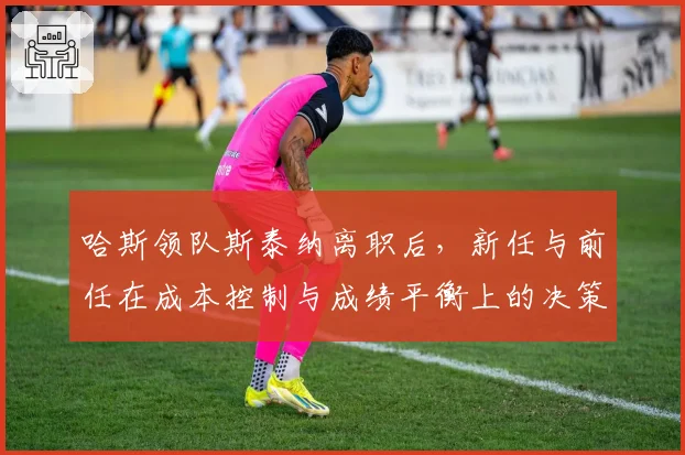 哈斯领队斯泰纳离职后，新任与前任在成本控制与成绩平衡上的决策对比