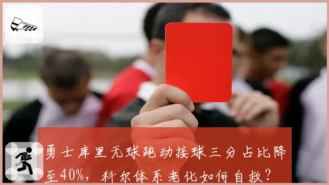 勇士库里无球跑动接球三分占比降至40%,科尔体系老化如何自救?