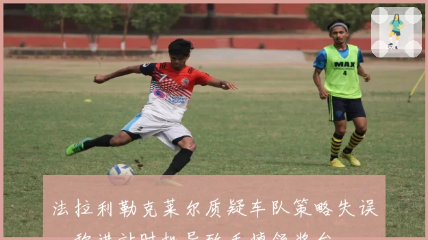 法拉利勒克莱尔质疑车队策略失误,称进站时机导致丢掉领奖台