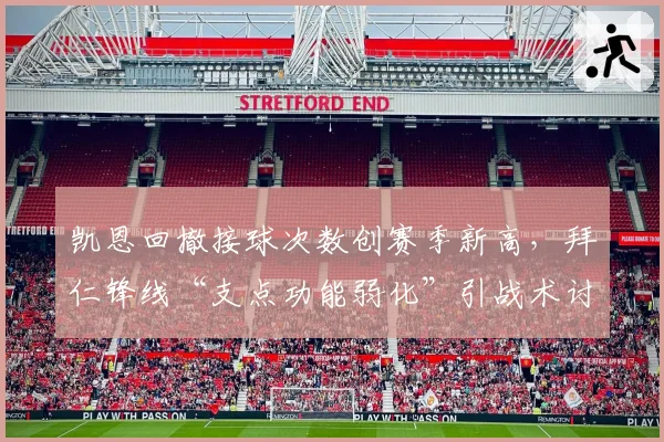 凯恩回撤接球次数创赛季新高，拜仁锋线“支点功能弱化”引战术讨论